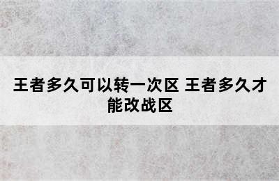 王者多久可以转一次区 王者多久才能改战区